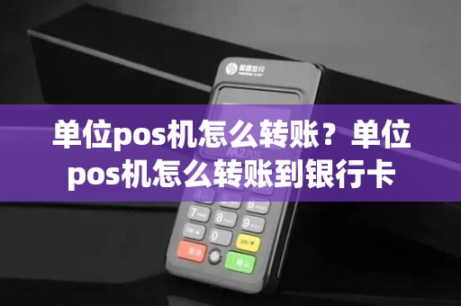 单位pos机怎么转账?单位pos机怎么转账到银行卡