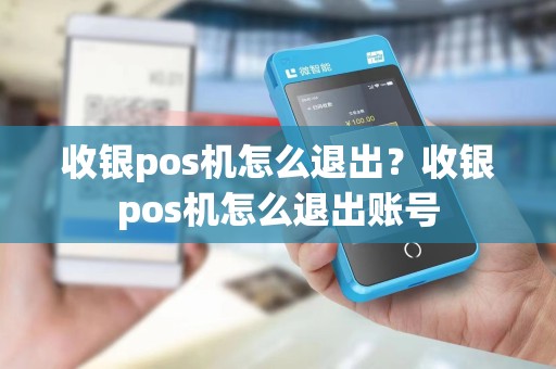 收银pos机怎么退出?收银pos机怎么退出账号