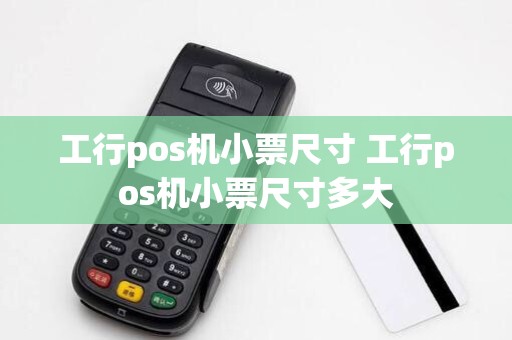 工行pos机小票尺寸 工行pos机小票尺寸多大