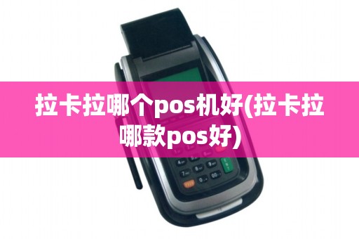 拉卡拉哪个pos机好(拉卡拉哪款pos好)