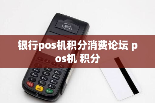 银行pos机积分消费论坛 pos机 积分