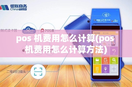 pos 机费用怎么计算(pos 机费用怎么计算方法)