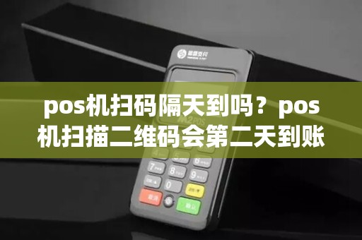 pos机扫码隔天到吗?pos机扫描二维码会第二天到账吗?