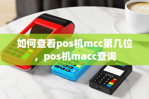 如何查看pos机mcc第几位,pos机macc查询
