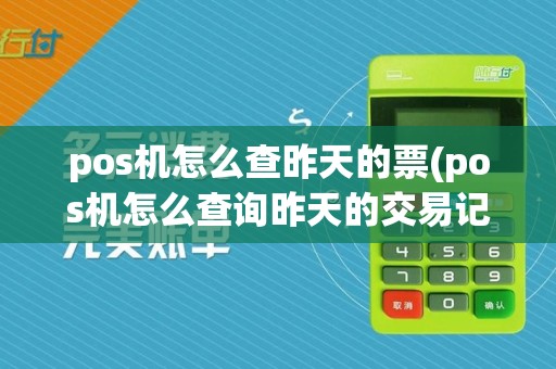 pos机怎么查昨天的票(pos机怎么查询昨天的交易记录)