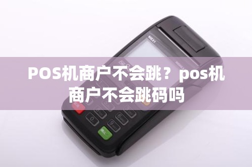 POS机商户不会跳？pos机商户不会跳码吗