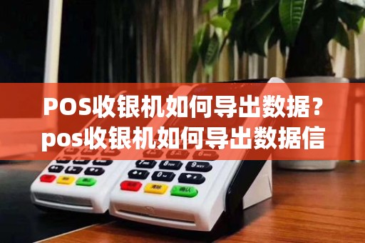 POS收银机如何导出数据？pos收银机如何导出数据信息