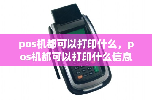 pos机都可以打印什么，pos机都可以打印什么信息