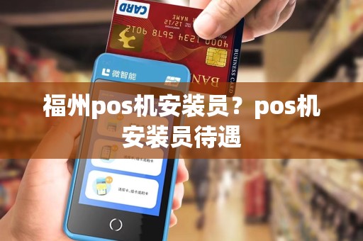 福州pos机安装员?pos机安装员待遇