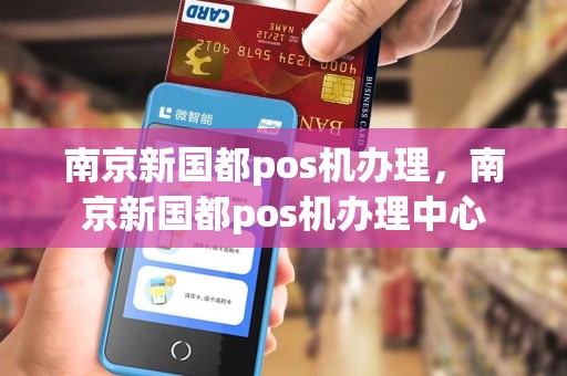 南京新国都pos机办理,南京新国都pos机办理中心