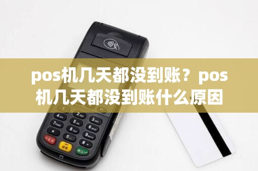 pos机几天都没到账?pos机几天都没到账什么原因
