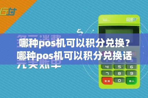 哪种pos机可以积分兑换?哪种pos机可以积分兑换话费