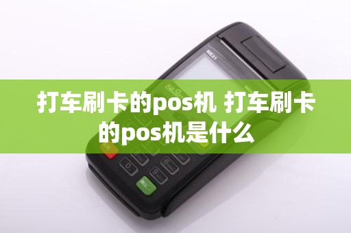 打车刷卡的pos机 打车刷卡的pos机是什么