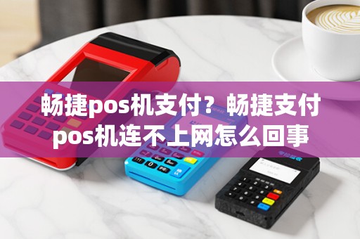 畅捷pos机支付？畅捷支付pos机连不上网怎么回事