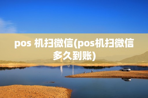 pos 机扫微信(pos机扫微信多久到账)