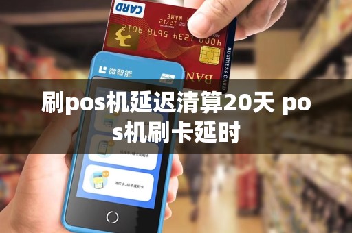 刷pos机延迟清算20天 pos机刷卡延时