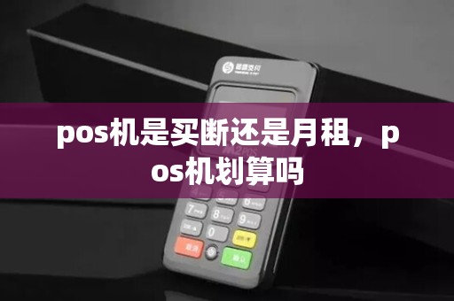 pos机是买断还是月租,pos机划算吗