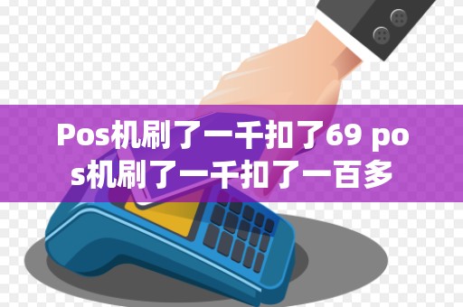 Pos机刷了一千扣了69 pos机刷了一千扣了一百多