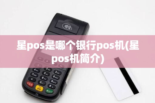 星pos是哪个银行pos机(星pos机简介)