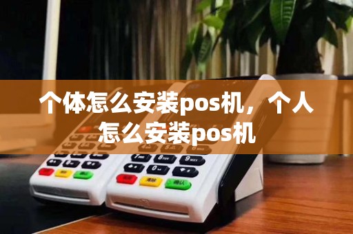 个体怎么安装pos机,个人怎么安装pos机
