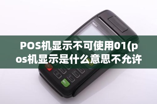 POS机显示不可使用01(pos机显示是什么意思不允许交易)