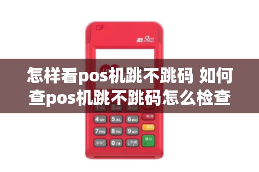 怎样看pos机跳不跳码 如何查pos机跳不跳码怎么检查