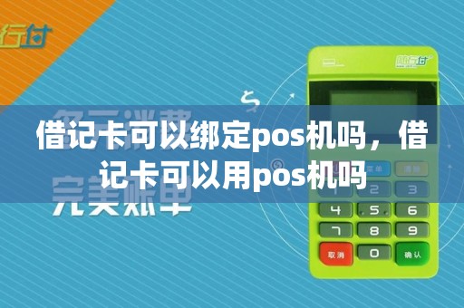 借记卡可以绑定pos机吗,借记卡可以用pos机吗