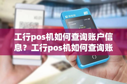 工行pos机如何查询账户信息?工行pos机如何查询账户信息明细