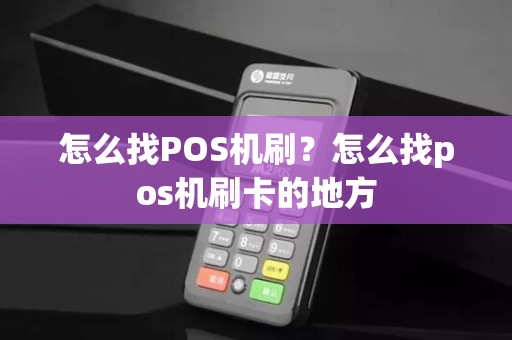 怎么找POS机刷?怎么找pos机刷卡的地方