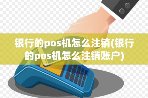 银行的pos机怎么注销(银行的pos机怎么注销账户)