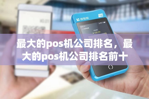 最大的pos机公司排名,最大的pos机公司排名前十