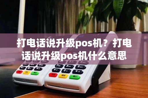 打电话说升级pos机?打电话说升级pos机什么意思