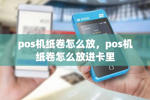 pos机纸卷怎么放,pos机纸卷怎么放进卡里
