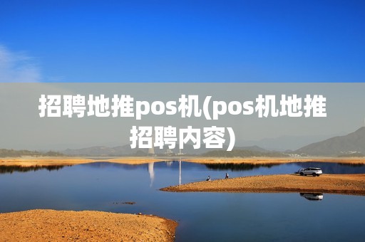 招聘地推pos机(pos机地推招聘内容)
