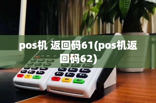 pos机 返回码61(pos机返回码62)