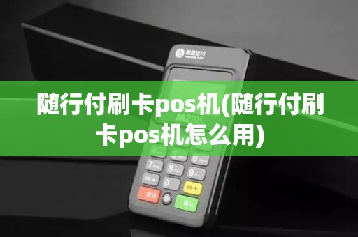 随行付刷卡pos机(随行付刷卡pos机怎么用)