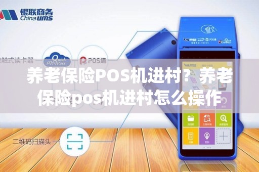 养老保险POS机进村?养老保险pos机进村怎么操作