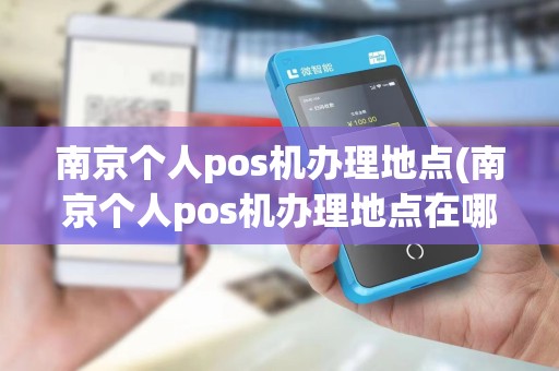 南京个人pos机办理地点(南京个人pos机办理地点在哪里)