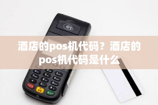 酒店的pos机代码?酒店的pos机代码是什么