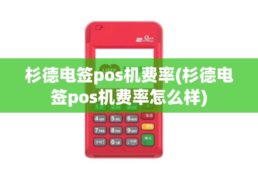 杉德电签pos机费率(杉德电签pos机费率怎么样)