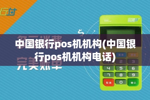 中国银行pos机机构(中国银行pos机机构电话)