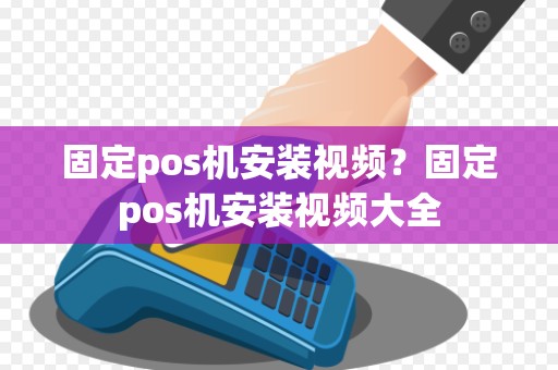 固定pos机安装视频?固定pos机安装视频大全