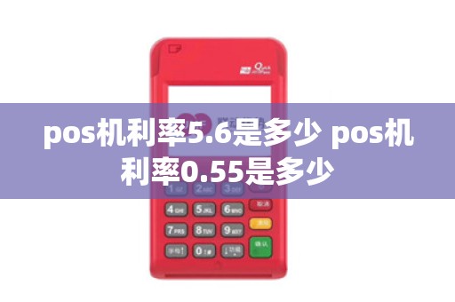 pos机利率5.6是多少 pos机利率0.55是多少
