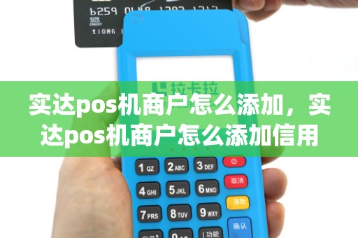 实达pos机商户怎么添加,实达pos机商户怎么添加信用卡