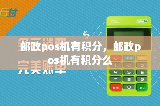 邮政pos机有积分,邮政pos机有积分么