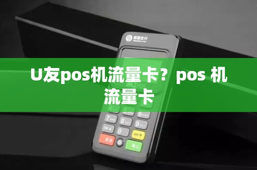U友pos机流量卡？pos 机流量卡