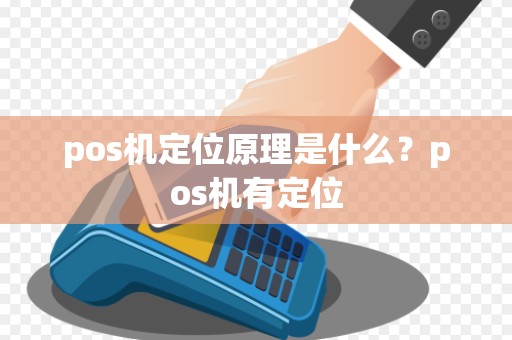 pos机定位原理是什么？pos机有定位
