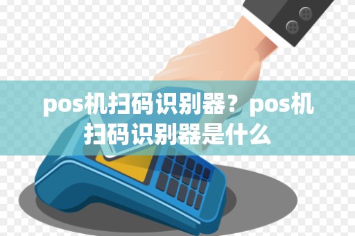 pos机扫码识别器？pos机扫码识别器是什么