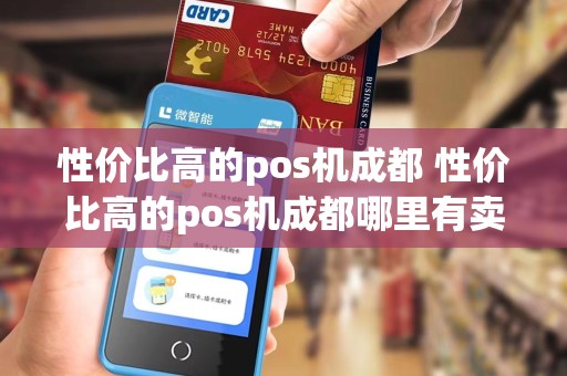 性价比高的pos机成都 性价比高的pos机成都哪里有卖