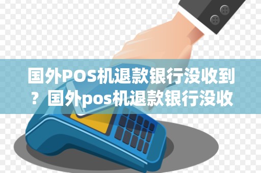 国外POS机退款银行没收到?国外pos机退款银行没收到钱